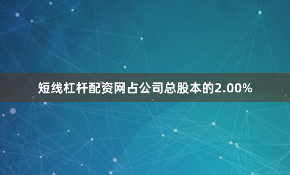 短线杠杆配资网占公司总股本的2.00%