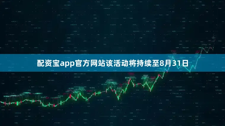 配资宝app官方网站该活动将持续至8月31日
