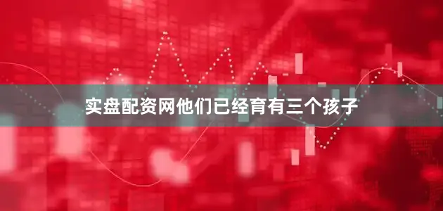 实盘配资网他们已经育有三个孩子