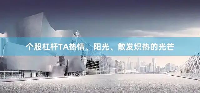 个股杠杆TA热情、阳光、散发炽热的光芒