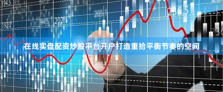 在线实盘配资炒股平台开户打造重拾平衡节奏的空间