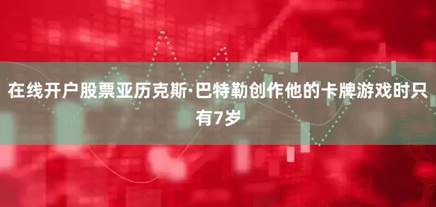 在线开户股票亚历克斯·巴特勒创作他的卡牌游戏时只有7岁