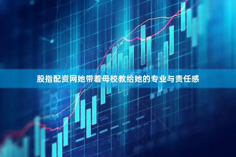 股指配资网她带着母校教给她的专业与责任感