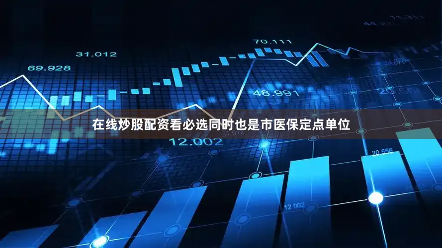 在线炒股配资看必选同时也是市医保定点单位