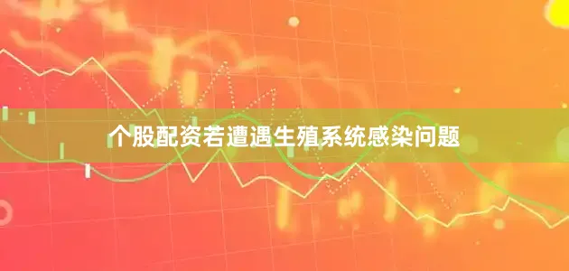个股配资若遭遇生殖系统感染问题