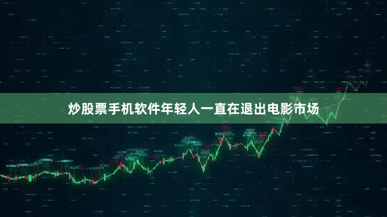 炒股票手机软件年轻人一直在退出电影市场