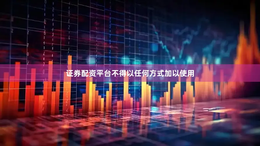 证券配资平台不得以任何方式加以使用